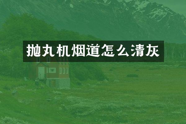 抛丸机烟道怎么清灰