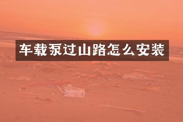 车载泵过山路怎么安装