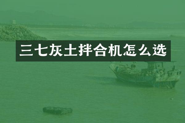 三七灰土拌合机怎么选