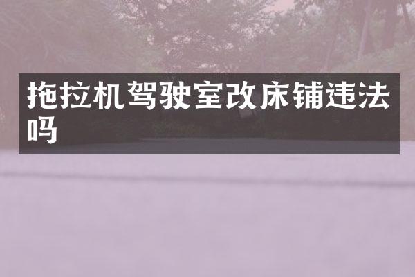 拖拉机驾驶室改床铺违法吗