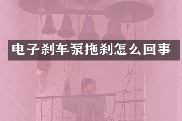 电子刹车泵拖刹怎么回事
