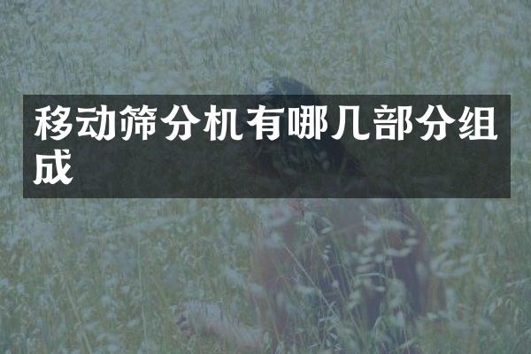 移动筛分机有哪几部分组成