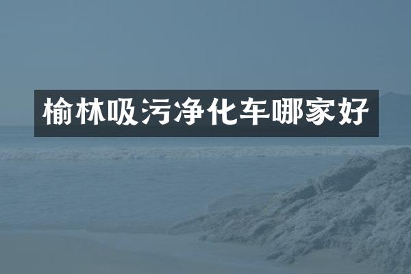 榆林吸污净化车哪家好