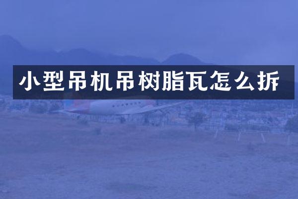 小型吊机吊树脂瓦怎么拆