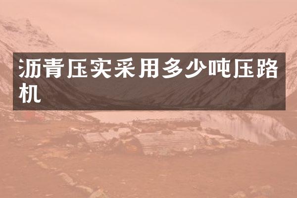 沥青压实采用多少吨压路机