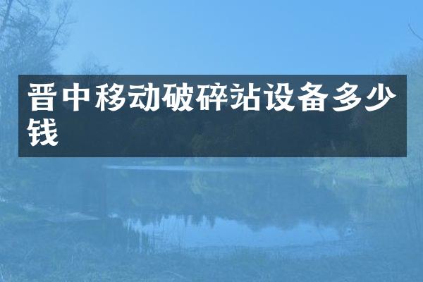 晋中移动破碎站设备多少钱