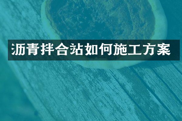 沥青拌合站如何施工方案
