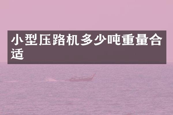 小型压路机多少吨重量合适
