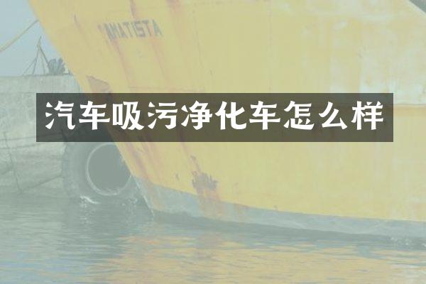 汽车吸污净化车怎么样