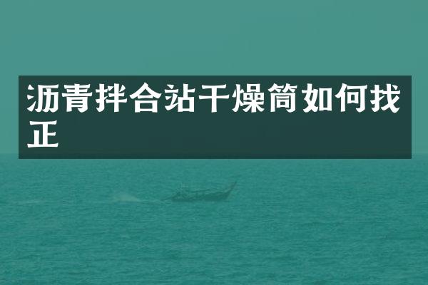 沥青拌合站干燥筒如何找正