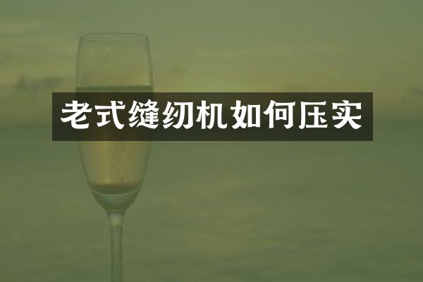 老式缝纫机如何压实