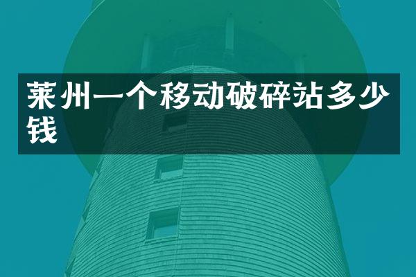 莱州一个移动破碎站多少钱
