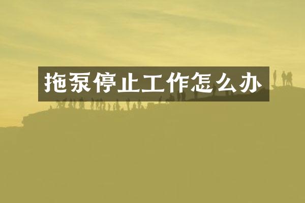 拖泵停止工作怎么办