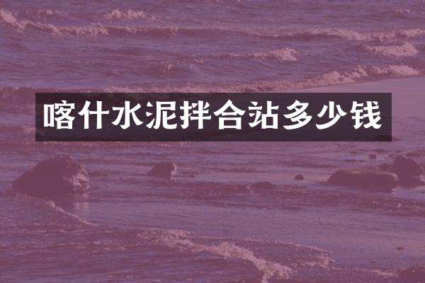 喀什水泥拌合站多少钱