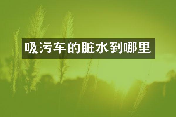 吸污车的脏水到哪里