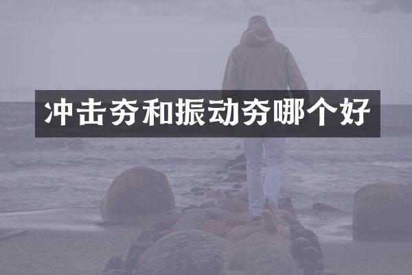 冲击夯和振动夯哪个好