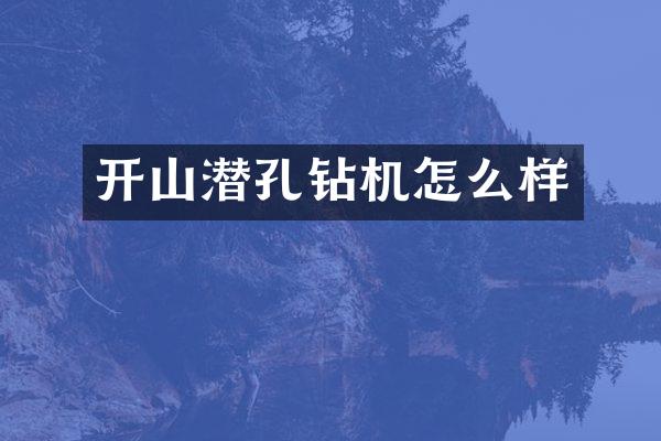 开山潜孔钻机怎么样