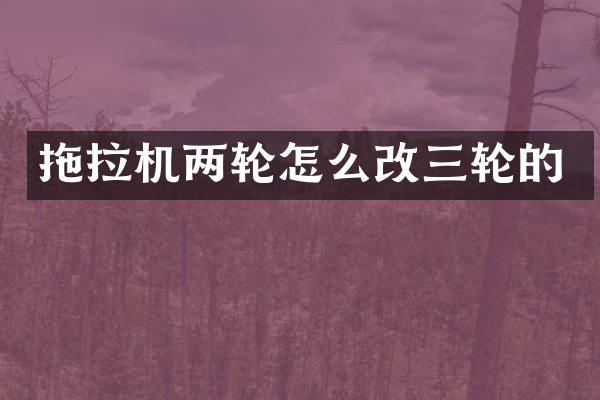 拖拉机两轮怎么改三轮的