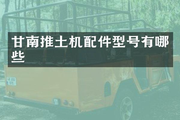 甘南推土机配件型号有哪些