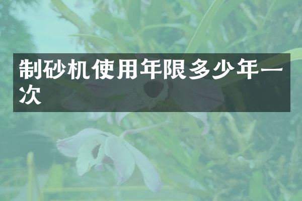 制砂机使用年限多少年一次