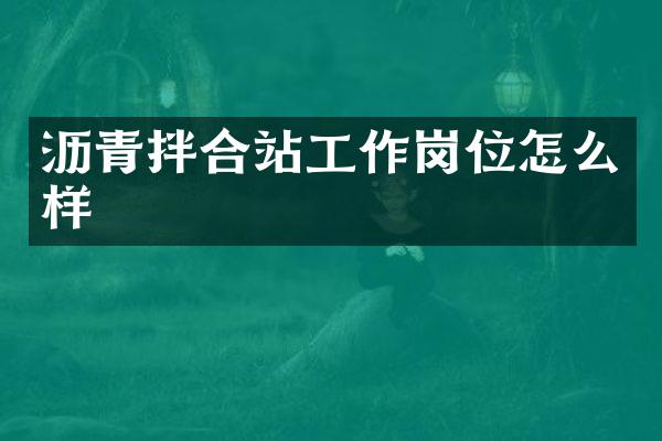 沥青拌合站工作岗位怎么样