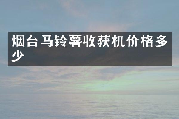 烟台马铃薯收获机价格多少