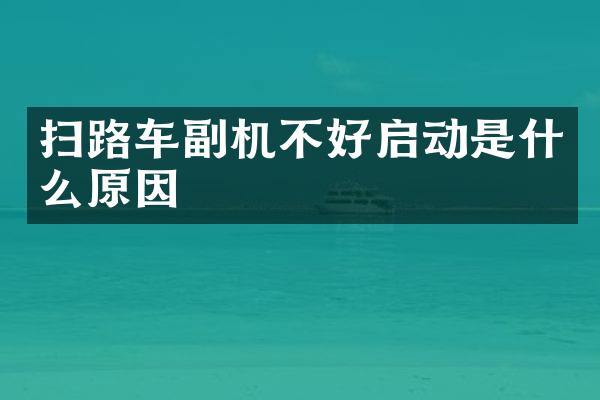 扫路车副机不好启动是什么原因