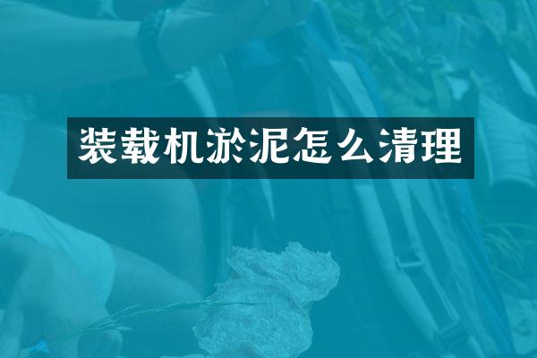 装载机淤泥怎么清理