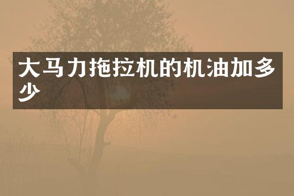 大马力拖拉机的机油加多少