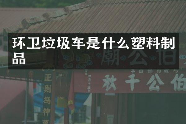 环卫垃圾车是什么塑料制品