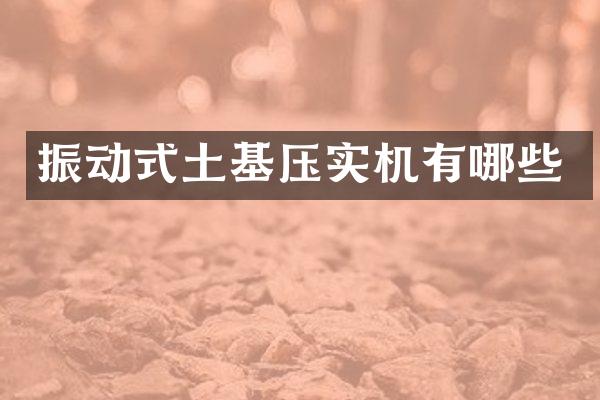 振动式土基压实机有哪些