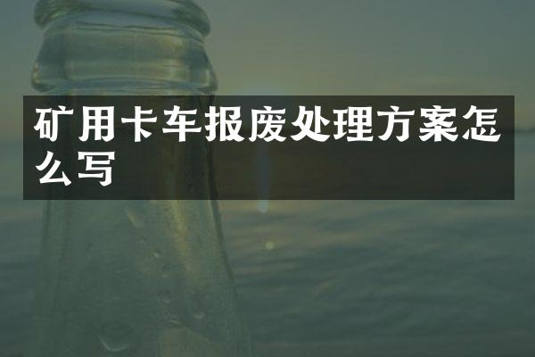 矿用卡车报废处理方案怎么写