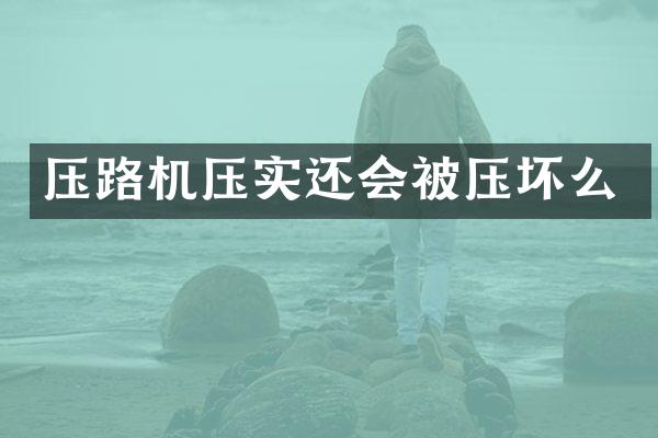 压路机压实还会被压坏么