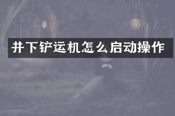 井下铲运机怎么启动操作