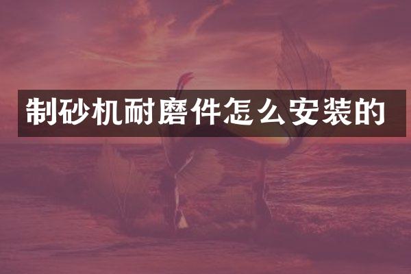 制砂机耐磨件怎么安装的