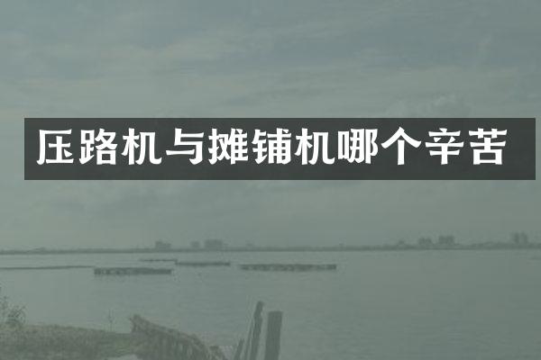 压路机与摊铺机哪个辛苦