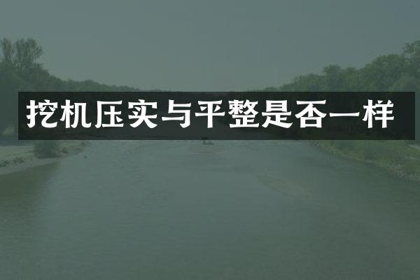 挖机压实与平整是否一样