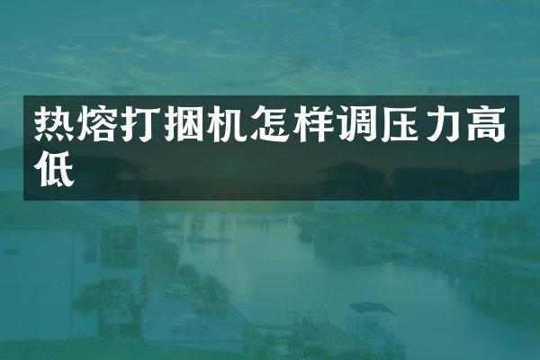 热熔打捆机怎样调压力高低