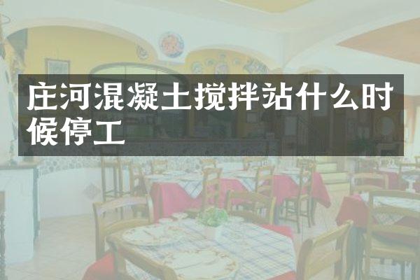 庄河混凝土搅拌站什么时候停工