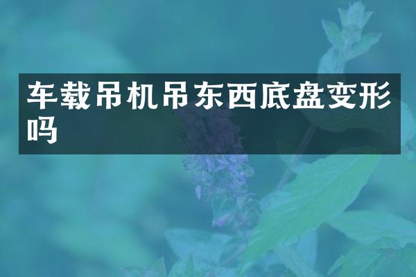 车载吊机吊东西底盘变形吗