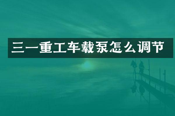 三一重工车载泵怎么调节