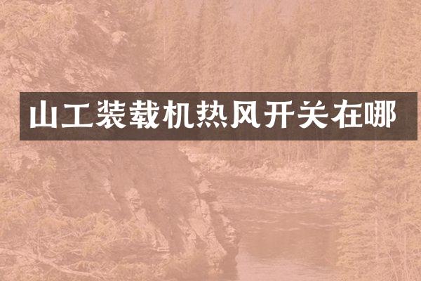 山工装载机热风开关在哪