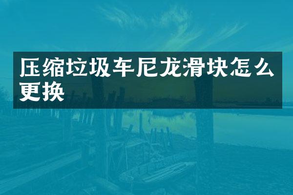 压缩垃圾车尼龙滑块怎么更换