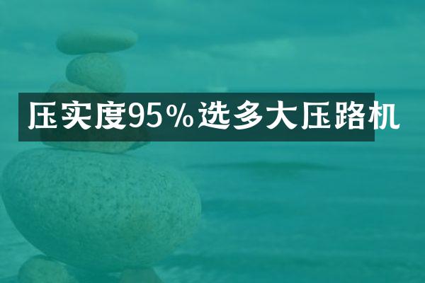 压实度95%选多大压路机