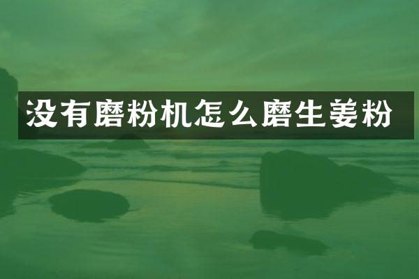 没有磨粉机怎么磨生姜粉