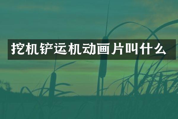 挖机铲运机动画片叫什么