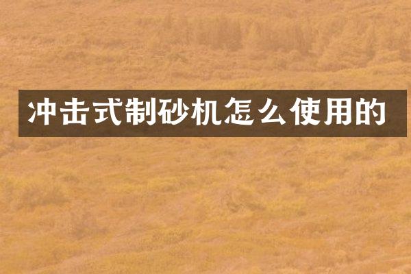 冲击式制砂机怎么使用的