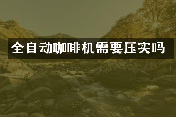 全自动咖啡机需要压实吗