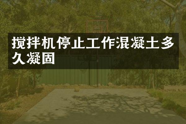搅拌机停止工作混凝土多久凝固