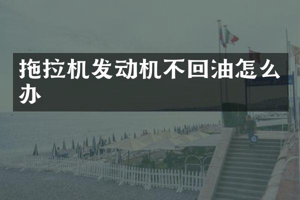 拖拉机发动机不回油怎么办